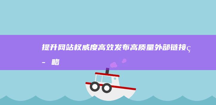 提升网站权威度：高效发布高质量外部链接策略